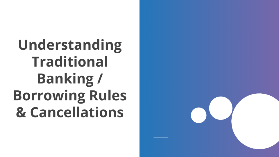 Understanding Traditional Banking and Borrowing Rules & Cancellations